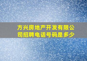 方兴房地产开发有限公司招聘电话号码是多少