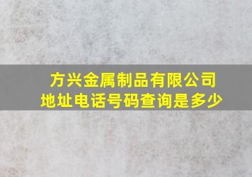 方兴金属制品有限公司地址电话号码查询是多少