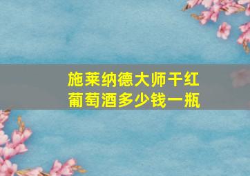 施莱纳德大师干红葡萄酒多少钱一瓶