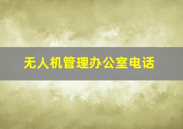 无人机管理办公室电话