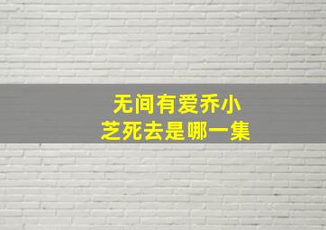 无间有爱乔小芝死去是哪一集