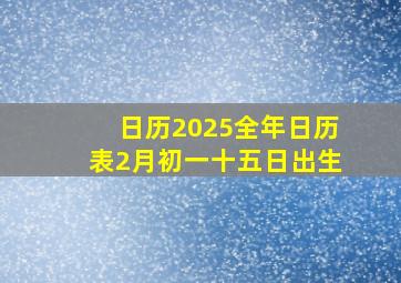 日历2025全年日历表2月初一十五日出生