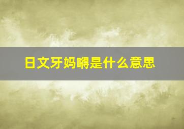 日文牙妈嘚是什么意思