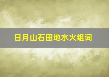 日月山石田地水火组词