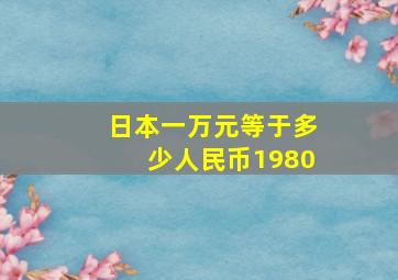 日本一万元等于多少人民币1980