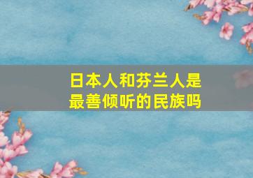 日本人和芬兰人是最善倾听的民族吗