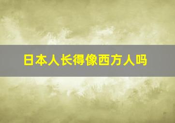 日本人长得像西方人吗