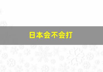 日本会不会打