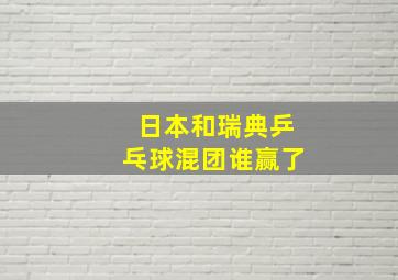 日本和瑞典乒乓球混团谁赢了