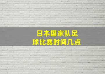 日本国家队足球比赛时间几点