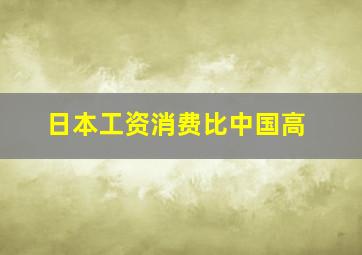 日本工资消费比中国高