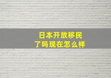 日本开放移民了吗现在怎么样