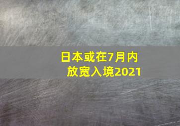 日本或在7月内放宽入境2021