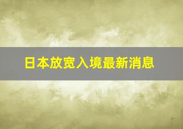 日本放宽入境最新消息