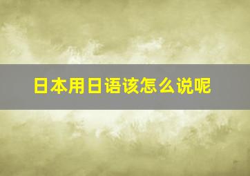 日本用日语该怎么说呢