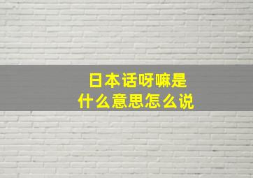 日本话呀嘛是什么意思怎么说