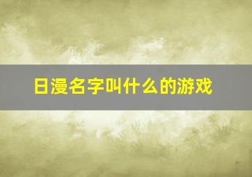 日漫名字叫什么的游戏