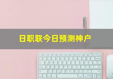 日职联今日预测神户