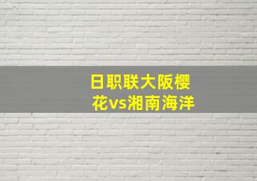 日职联大阪樱花vs湘南海洋