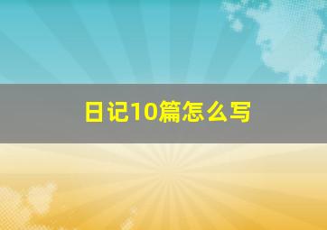 日记10篇怎么写