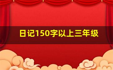 日记150字以上三年级