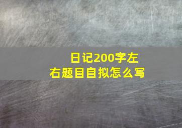 日记200字左右题目自拟怎么写