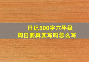 日记500字六年级周日要真实写吗怎么写