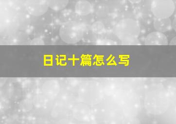 日记十篇怎么写