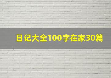 日记大全100字在家30篇