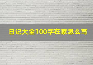 日记大全100字在家怎么写