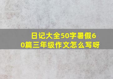 日记大全50字暑假60篇三年级作文怎么写呀