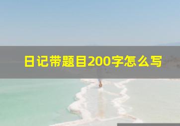 日记带题目200字怎么写