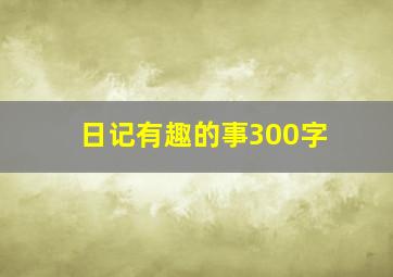 日记有趣的事300字