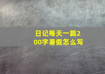 日记每天一篇200字暑假怎么写