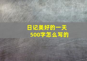 日记美好的一天500字怎么写的