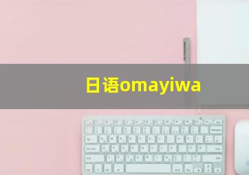 日语omayiwa