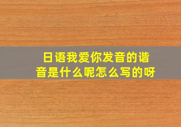 日语我爱你发音的谐音是什么呢怎么写的呀