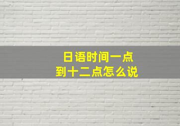 日语时间一点到十二点怎么说