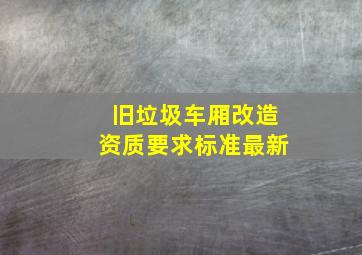 旧垃圾车厢改造资质要求标准最新