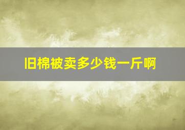 旧棉被卖多少钱一斤啊