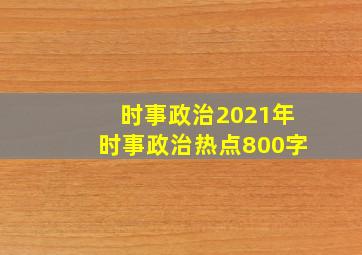 时事政治2021年时事政治热点800字