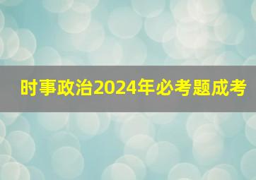 时事政治2024年必考题成考