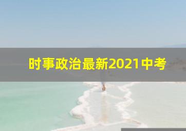 时事政治最新2021中考