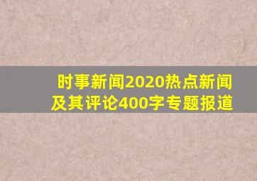 时事新闻2020热点新闻及其评论400字专题报道