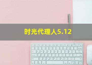 时光代理人5.12