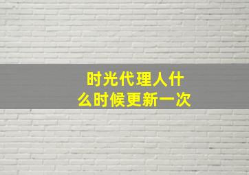 时光代理人什么时候更新一次