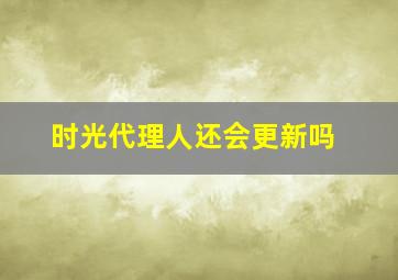 时光代理人还会更新吗