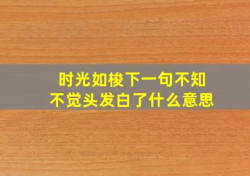 时光如梭下一句不知不觉头发白了什么意思