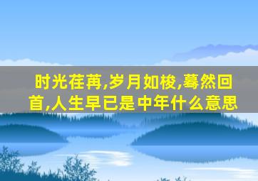 时光荏苒,岁月如梭,蓦然回首,人生早已是中年什么意思