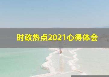 时政热点2021心得体会